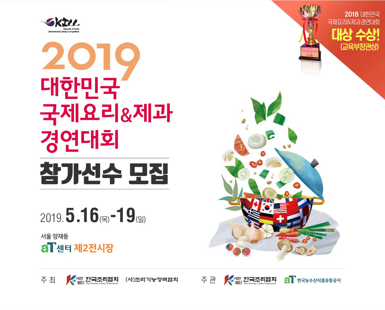 2019 대한민국 국제요리&제과 경연대회. 참가선수 모집. 대회 일시 : 2019년 5월 16일-19일, 서울양재동 AT 센터 제2전시장
