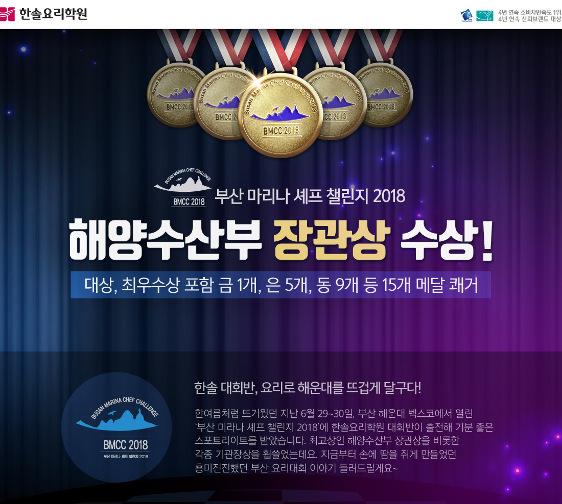 한솔 대회반, 요리로 해운대를 뜨겁게 달구다! 한여름처럼 뜨거웠던 지난 6월 29~30일, 부산 해운대 벡스코에서 열린 
‘부산 미라나 셰프 챌린지 2018’에 한솔요리학원 대회반이 출전해 기분 좋은 
스포트라이트를 받았습니다. 최고상인 해양수산부 장관상을 비롯한 
각종 기관장상을 휩쓸었는데요. 지금부터 손에 땀을 쥐게 만들었던 
흥미진진했던 부산 요리대회 이야기 들려드릴게요~   
 