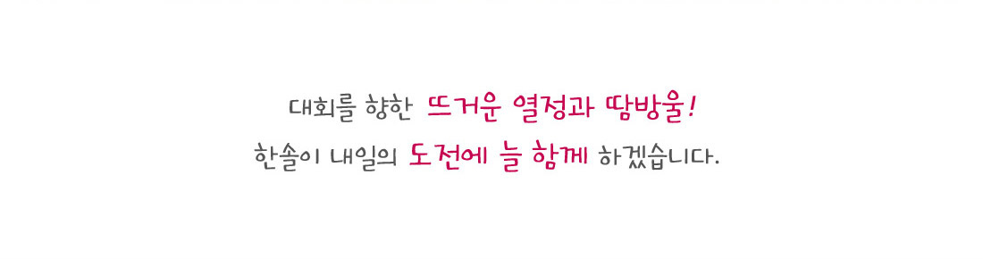 대회를 향한 뜨거운 열정과 땀방울! 한솔이 내일의 도전에 늘 함께 하겠습니다 